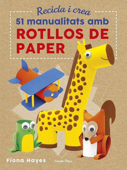 Recicla i crea. 51 manualitats amb rotllos de paper | 9788491374992 | Hayes, Fiona | Llibreria Sendak