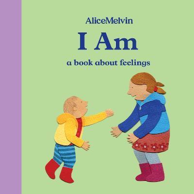 I am: a book about feelings | 9781849765930 | Melvin, Alice | Librería Sendak