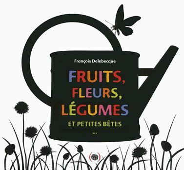 Fruits, fleurs, légumes et petites bêtes | 9782361932220 | Delebecque, François | Llibreria Sendak